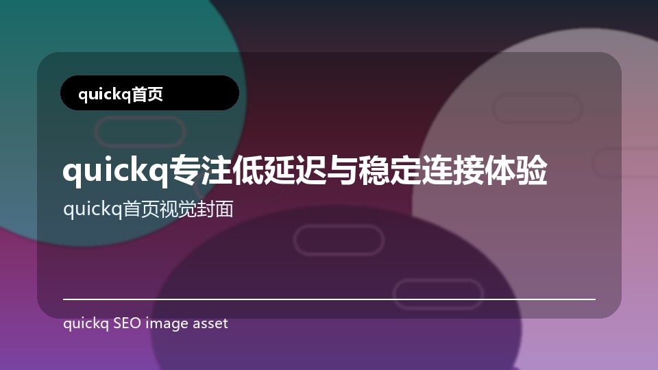 quickq专注低延迟与稳定连接体验